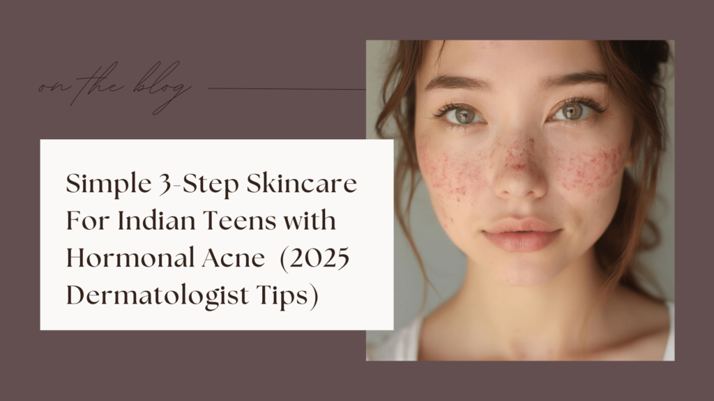 Simple 3-Step Skincare for Indian Teens with Hormonal Acne (2024 Dermatologist Tips)
