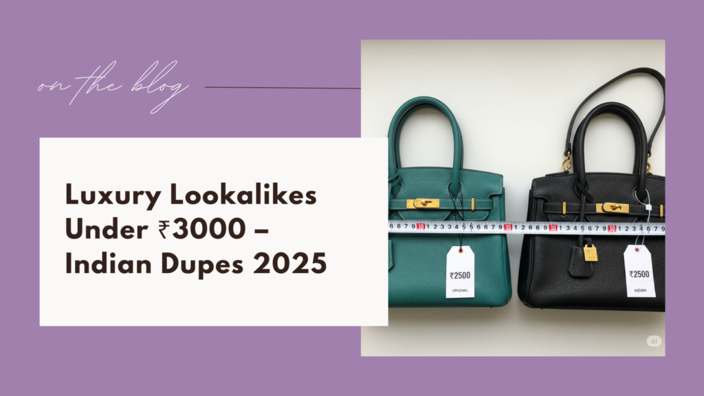 Luxury Lookalikes Under ₹3000 – Indian Dupes 2025