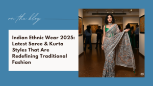 Indian Ethnic Wear Trends 2025: Latest Saree & Kurta Styles You Must Try