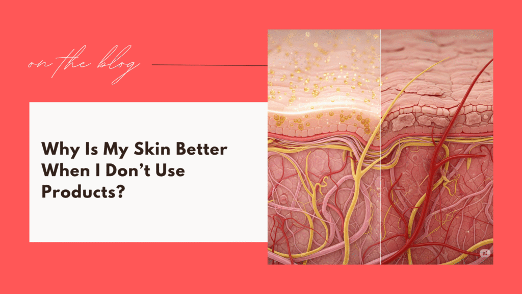 Why Is My Skin Better When I Don’t Use Products?