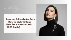 Brooches & Pearls Are Back — How to Style Vintage Glam for a Modern Look (2025 Guide)