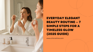 Everyday Elegant Beauty Routine — 7 Simple Steps for a Timeless Glow (2025 Guide)